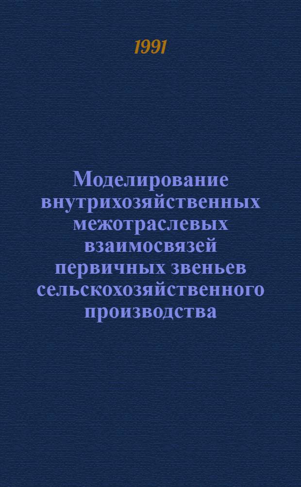 Моделирование внутрихозяйственных межотраслевых взаимосвязей первичных звеньев сельскохозяйственного производства : Автореф. дис. на соиск. учен. степ. д-ра экон. наук : (08.00.13)