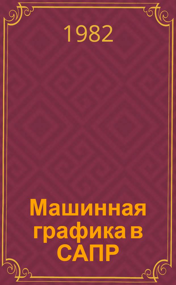 Машинная графика в САПР : Аннот. библиогр. указ. : (Кн., журн. ст. на рус. и иностр. яз. ...)