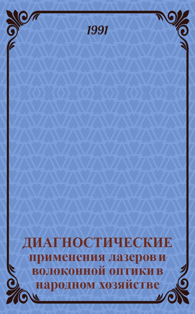 ДИАГНОСТИЧЕСКИЕ применения лазеров и волоконной оптики в народном хозяйстве : Тез. докл. Четвертого Ниж.-Волж. регион. науч. семинара, 4-8 сент. 1991 г