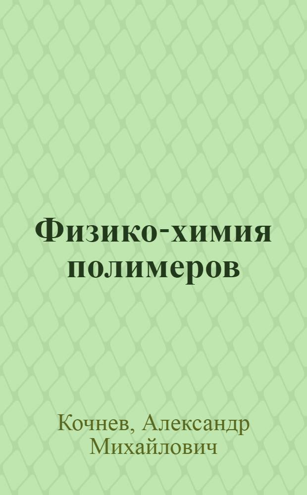 Физико-химия полимеров : Учеб. для студентов и аспирантов хим.-технол. вузов : В 4 ч