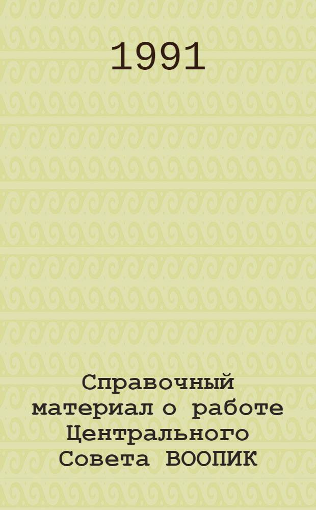 Справочный материал о работе Центрального Совета ВООПИК (1987-1991) : Делегатам VI съезда Всерос. о-ва охраны памятников истории и культуры