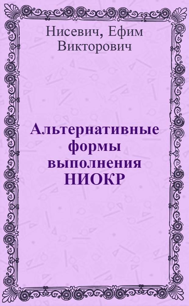 Альтернативные формы выполнения НИОКР : Обзор по отчетам о НИР и дис., поступивших в фонды ВНТИЦентра в 1989-1990 гг., и открытым публ