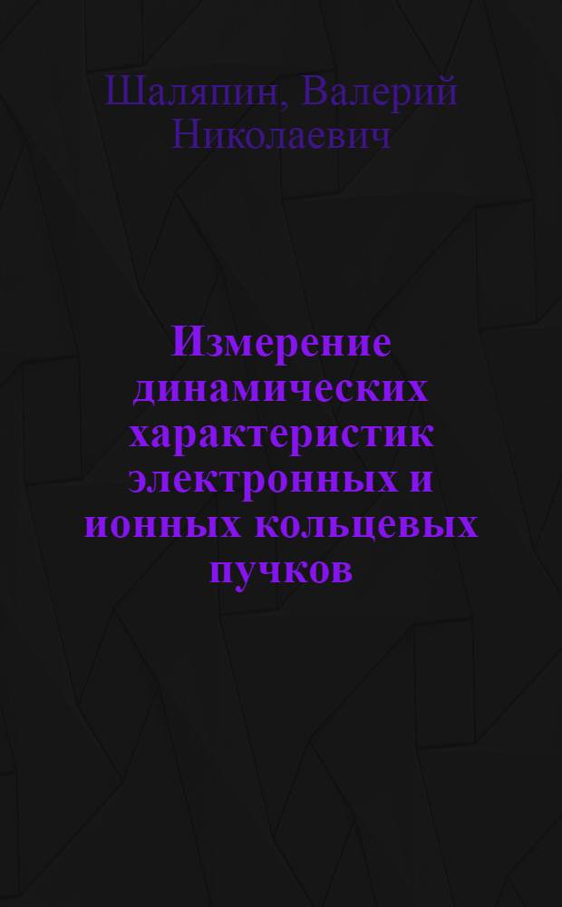 Измерение динамических характеристик электронных и ионных кольцевых пучков : Автореф. дис. на соиск. учен. степ. канд. физ.-мат. наук : (01.04.20)