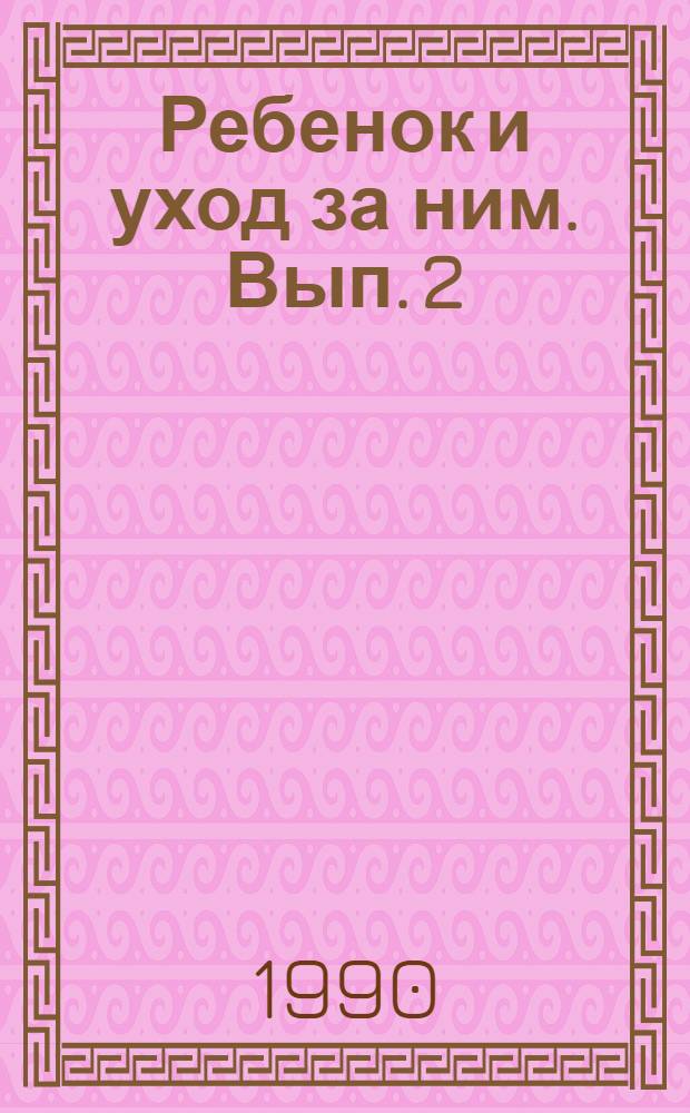 Ребенок и уход за ним. [Вып.] 2