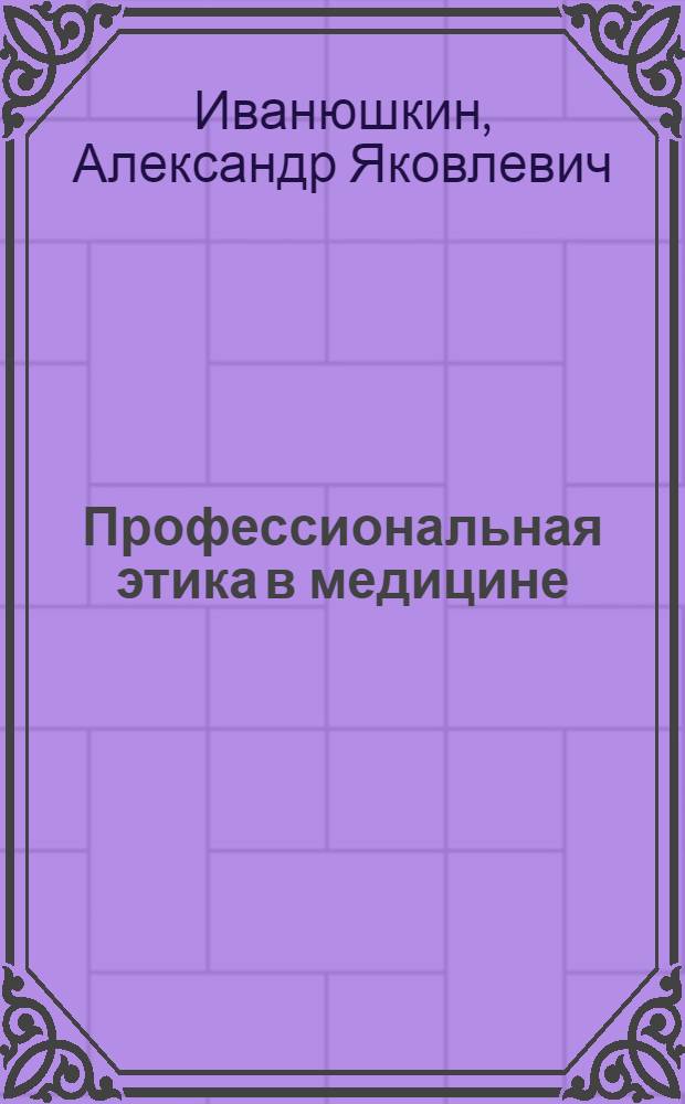 Профессиональная этика в медицине : (Филос. очерки)