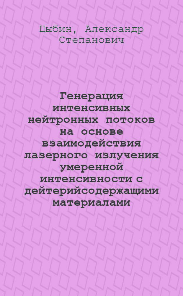 Генерация интенсивных нейтронных потоков на основе взаимодействия лазерного излучения умеренной интенсивности с дейтерийсодержащими материалами : Автореф. дис. на соиск. учен. степ. д. ф.-м. н