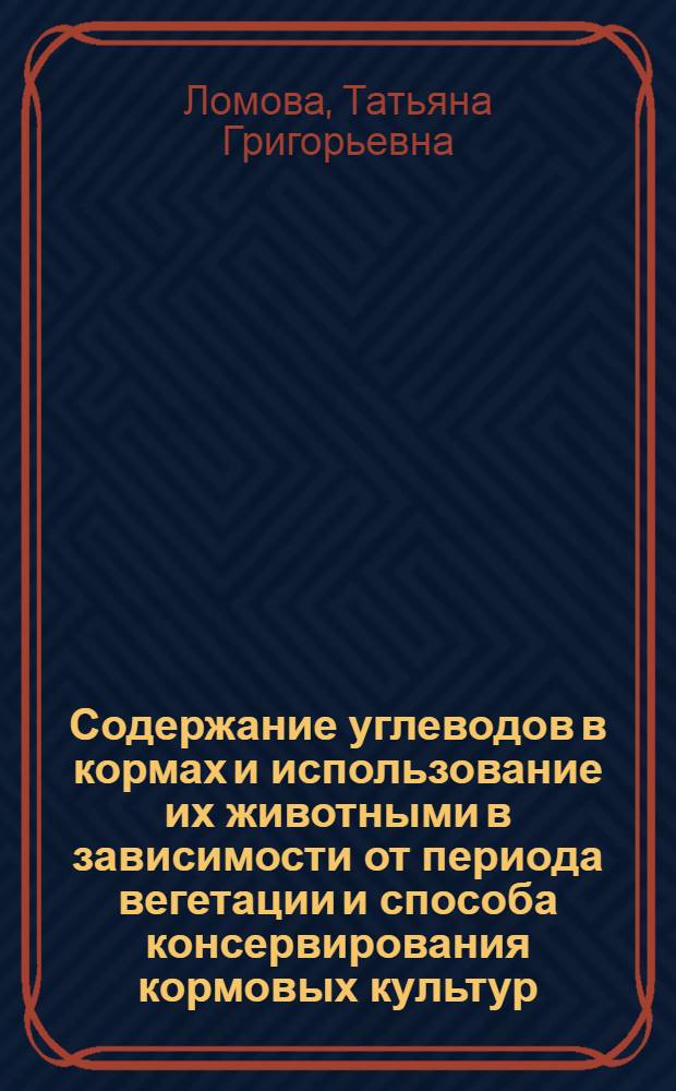 Содержание углеводов в кормах и использование их животными в зависимости от периода вегетации и способа консервирования кормовых культур : Автореф. дис. на соиск. учен. степ. канд с.-х. наук : (06.02.02)