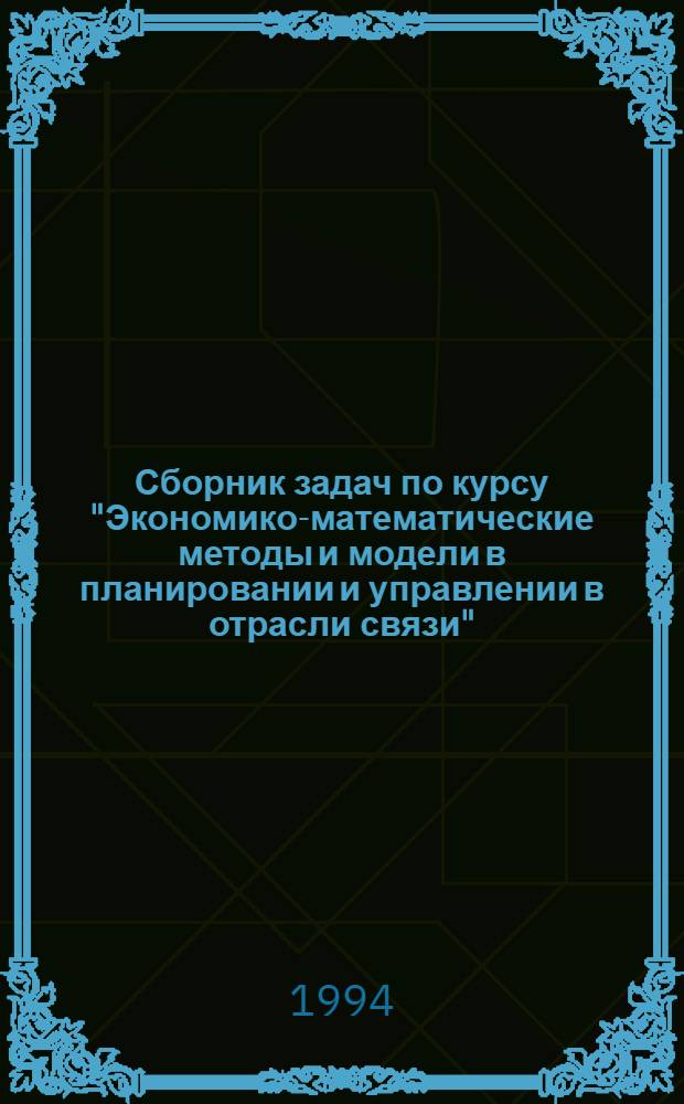 Сборник задач по курсу "Экономико-математические методы и модели в планировании и управлении в отрасли связи" : Учеб. пособие. Ч. 2