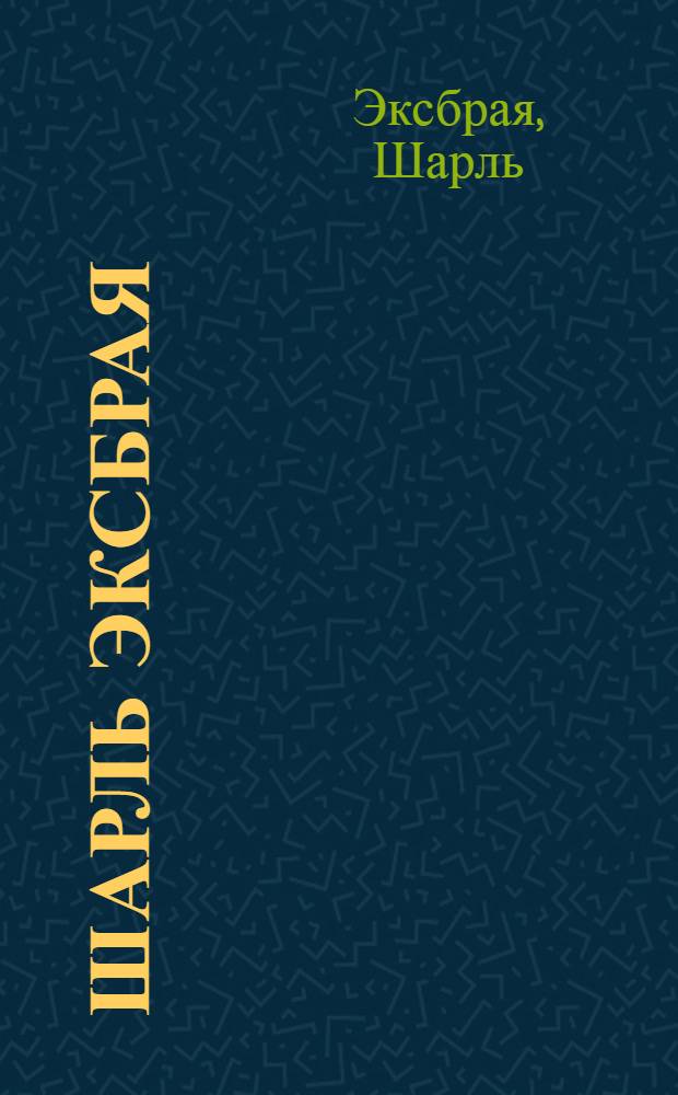 Шарль Эксбрая : Сб. : Пер. с фр.