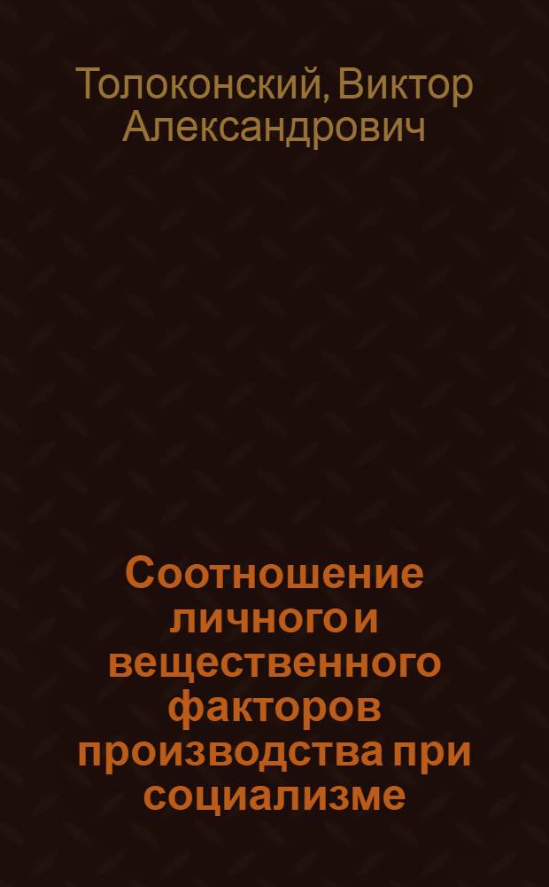 Соотношение личного и вещественного факторов производства при социализме : (Политикоэкон. анализ) : Автореф. дис. на соиск. учен. степ. к. э. н