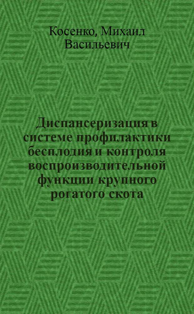 Диспансеризация в системе профилактики бесплодия и контроля воспроизводительной функции крупного рогатого скота : Автореф. дис. на соиск. учен. степ. д-ра вет. наук : (16.00.07)