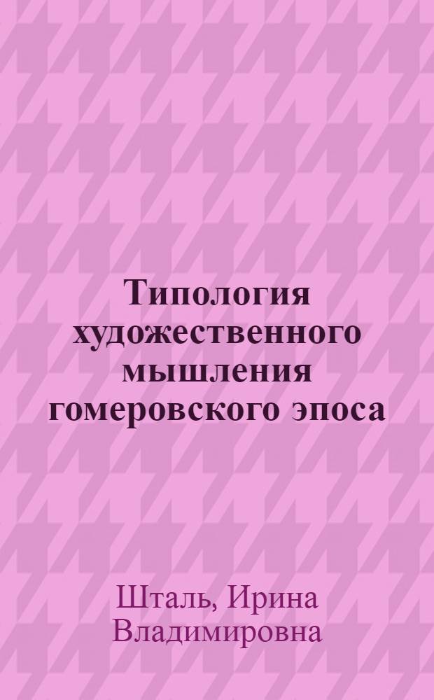 Типология художественного мышления гомеровского эпоса ("Илиада", закономерности образного строя) : Автореф. дис. на соиск. учен. степ. д-ра филол. наук : (10.02.14)
