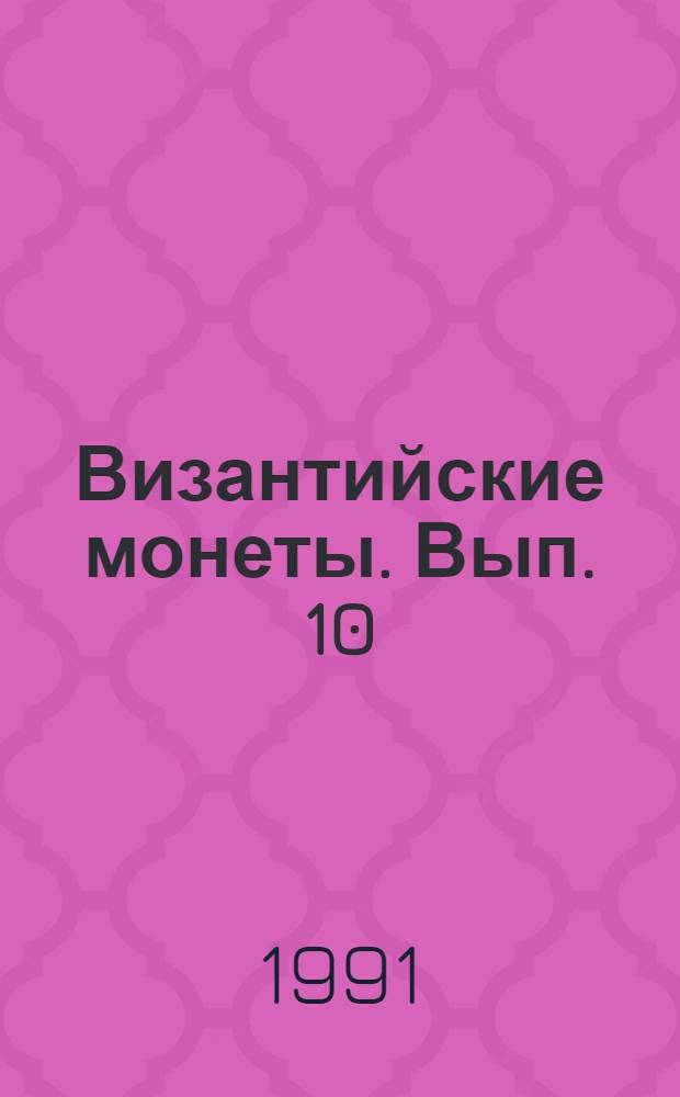 Византийские монеты. Вып. 10 : [К XVIII Междунар. конгр. византинистов