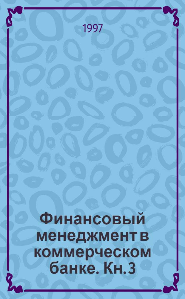 Финансовый менеджмент в коммерческом банке. Кн. 3 : Технология финансового менеджмента клиента