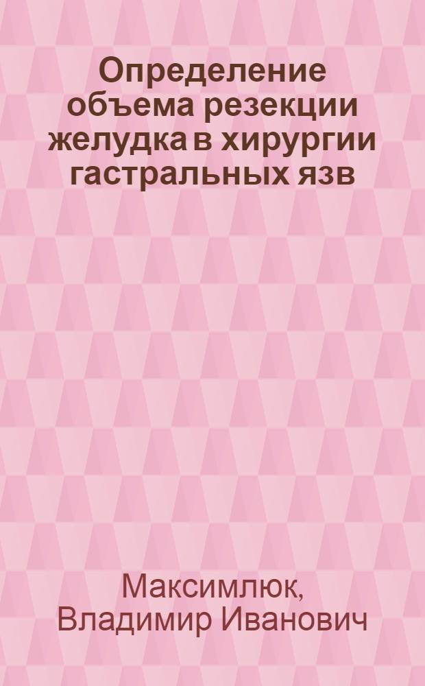 Определение объема резекции желудка в хирургии гастральных язв : Автореф. дис. на соиск. учен. степ. канд. мед. наук : (14.00.27)