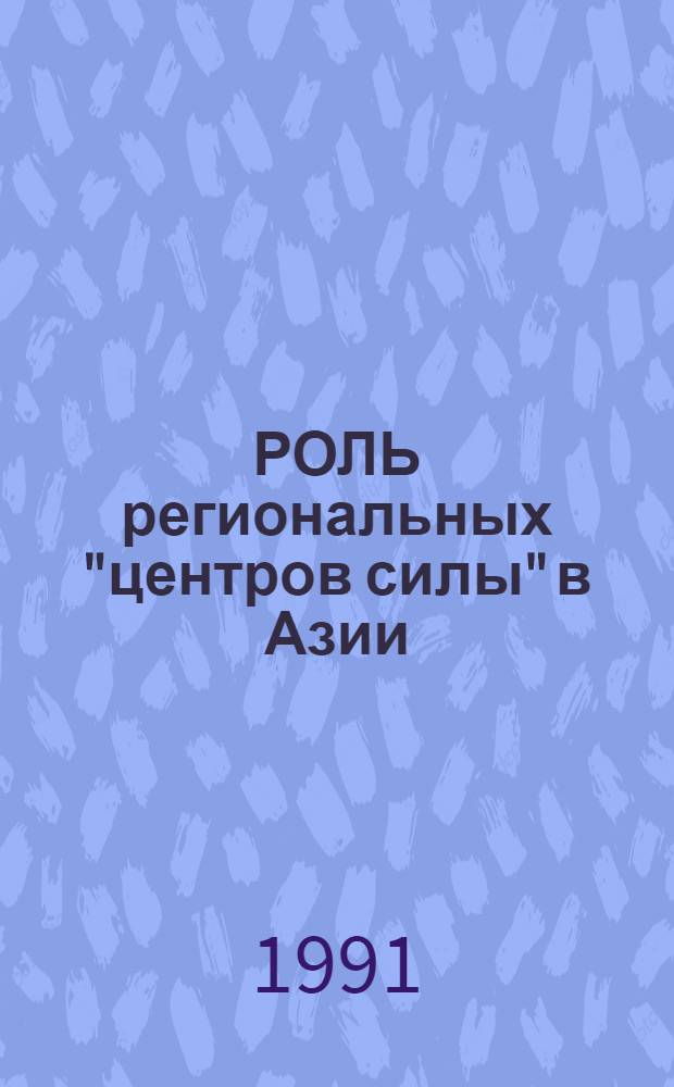 РОЛЬ региональных "центров силы" в Азии : (Сб. выступлений на науч. конф., сост. 19-20 дек. 1990 г. в г. Москве)
