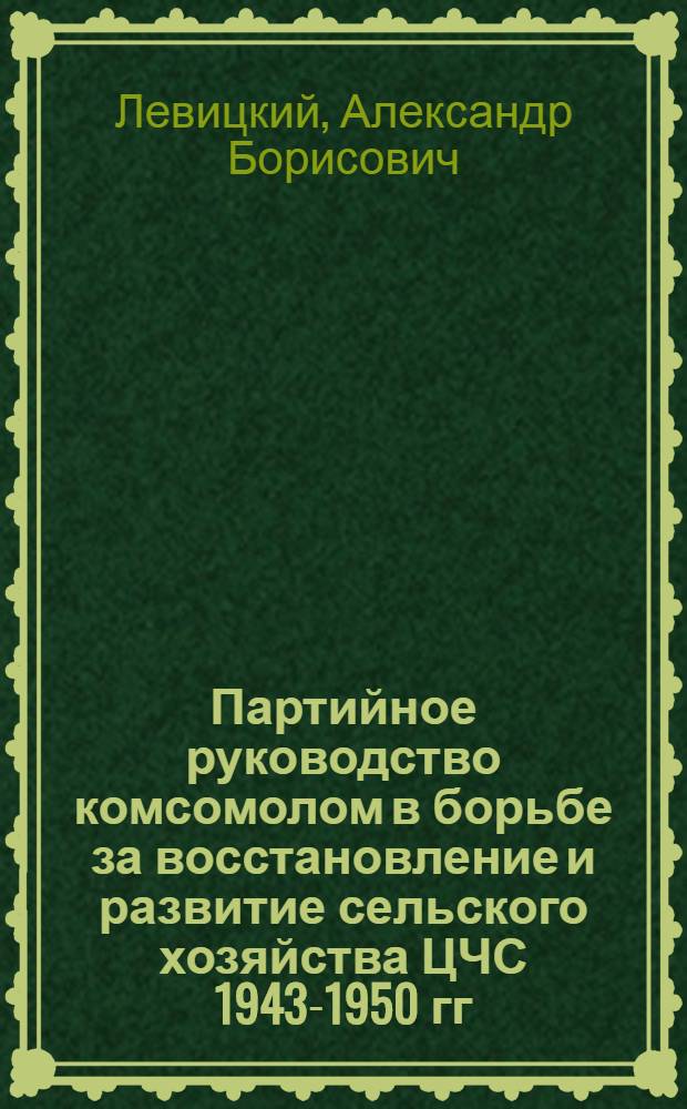 Партийное руководство комсомолом в борьбе за восстановление и развитие сельского хозяйства ЦЧС 1943-1950 гг. (по мат. Воронеж., Курск., Орловск. и Тамбовск. обл.) : Автореф. дис. на соиск. учен. степ. к. ист. н