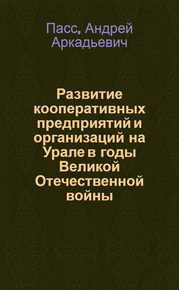 Развитие кооперативных предприятий и организаций на Урале в годы Великой Отечественной войны : (Ист.-парт. аспект) : Автореф. дис. на соиск. учен. степ. канд. ист. наук : (07.00.01)