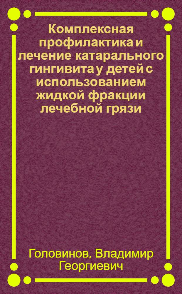 Комплексная профилактика и лечение катарального гингивита у детей с использованием жидкой фракции лечебной грязи : Автореф. дис. на соиск. учен. степ. канд. мед. наук : (14.00.21)