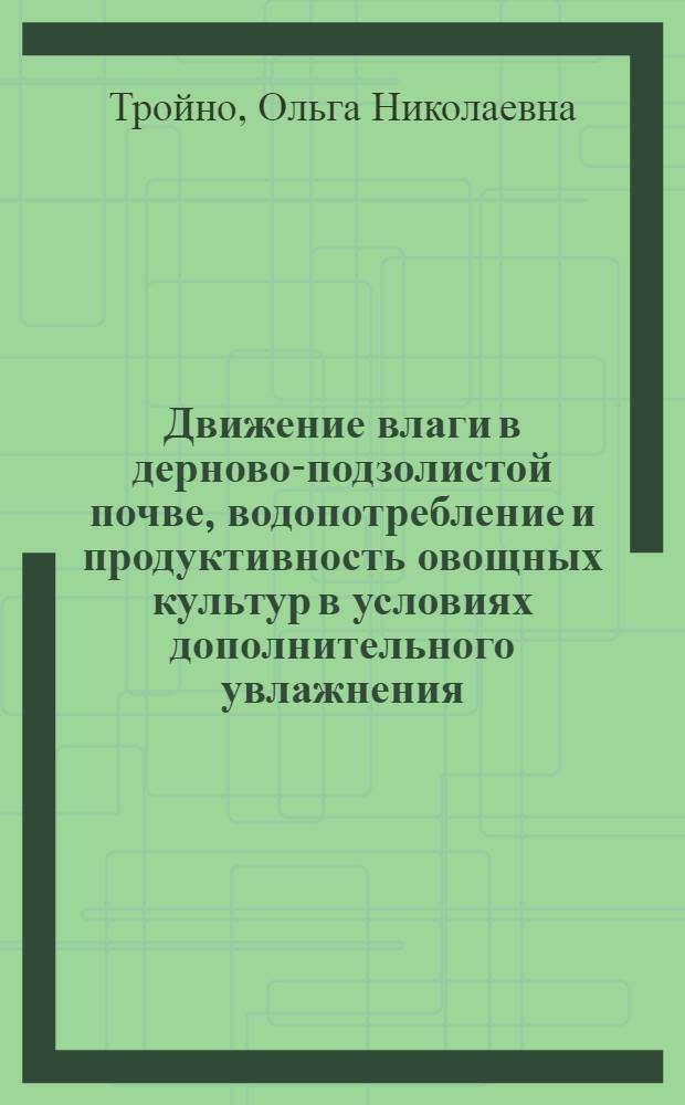 Движение влаги в дерново-подзолистой почве, водопотребление и продуктивность овощных культур в условиях дополнительного увлажнения : Автореф. дис. на соиск. учен. степ. канд. биол. наук : (03.00.27)