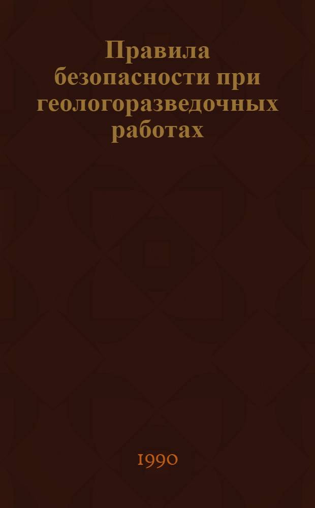 Правила безопасности при геологоразведочных работах : Утв. М-вом геологии СССР 27.03.90