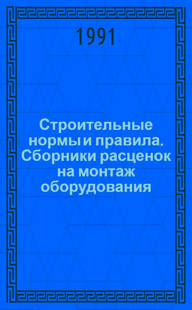 Строительные нормы и правила. Сборники расценок на монтаж оборудования : СНиП 4.06-91 Утв. Гос. строит. ком. СССР 29.12.90 [Срок введ. в действие 01.01.91]. Сб. 1 : Металлообрабатывающее оборудование