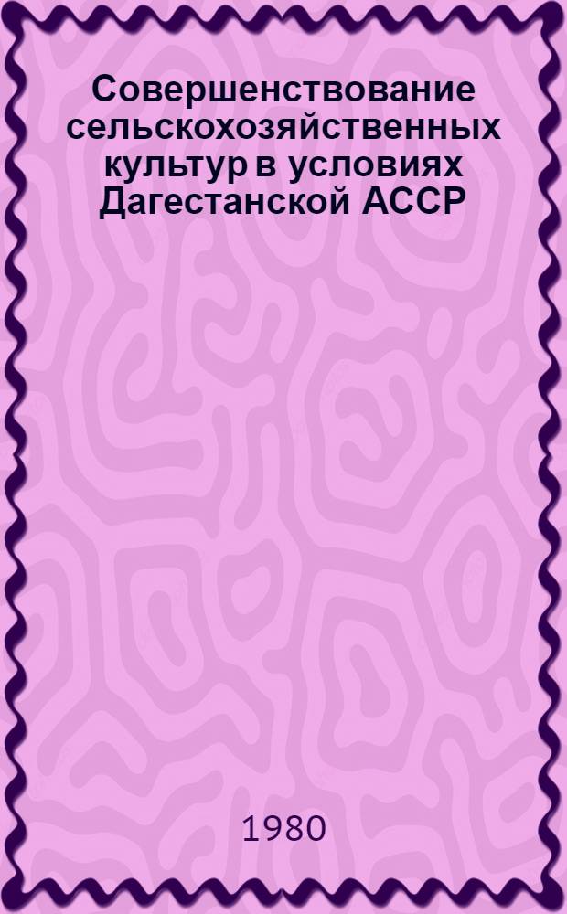 Совершенствование сельскохозяйственных культур в условиях Дагестанской АССР : Сб. статей