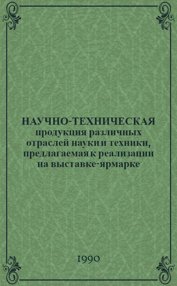 НАУЧНО-ТЕХНИЧЕСКАЯ продукция различных отраслей науки и техники, предлагаемая к реализации на выставке-ярмарке : Кат. науч.-техн. продукции