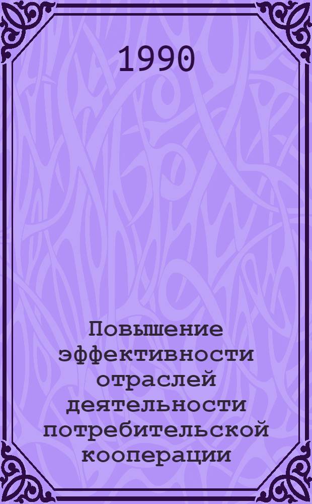 Повышение эффективности отраслей деятельности потребительской кооперации : Тез. всесоюз. науч. конф. молодых ученых и специалистов, 30-31 марта 1990 г., Москва. Ч. 2 : Секция 3 "Совершенствование хозяйственного механизма потребительской кооперации"