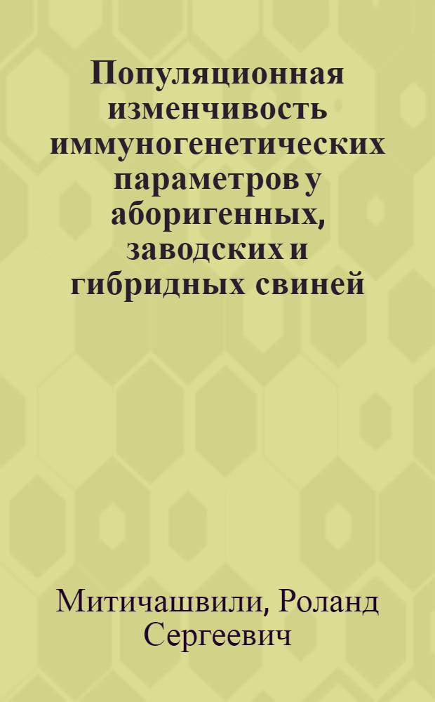 Популяционная изменчивость иммуногенетических параметров у аборигенных, заводских и гибридных свиней : Автореф. дис. на соиск. учен. степ. д-ра биол. наук : (03.00.15)