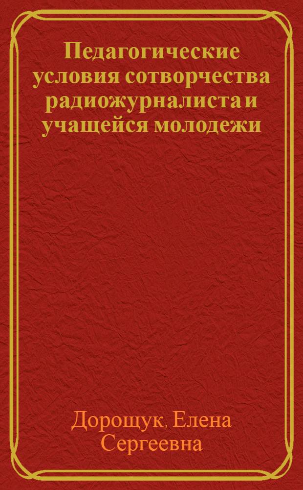 Педагогические условия сотворчества радиожурналиста и учащейся молодежи : Автореф. дис. на соиск. учен. степ. канд. пед. наук : (13.00.01)