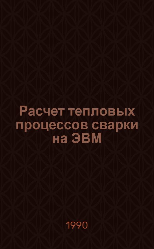 Расчет тепловых процессов сварки на ЭВМ : Учеб. пособие : Для студентов спец. 12.05 по дисциплине "Теория свароч. процессов"