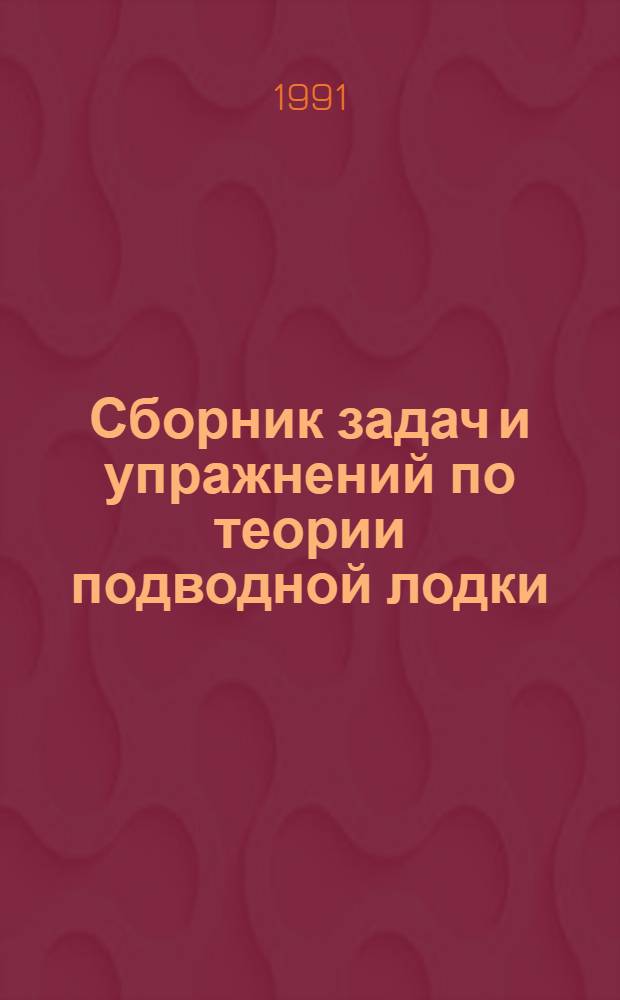Сборник задач и упражнений по теории подводной лодки : Для курсантов воен.-мор. уч-щ немех. спец.