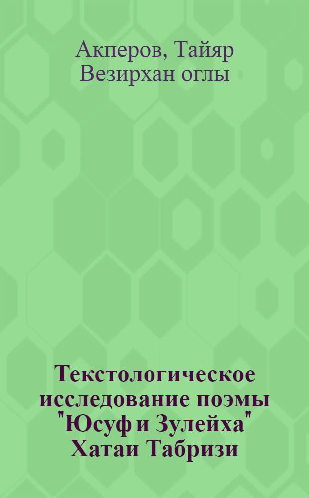 Текстологическое исследование поэмы "Юсуф и Зулейха" Хатаи Табризи : Автореф. дис. на соиск. учен. степ. канд. филол. наук : (10.01.03)