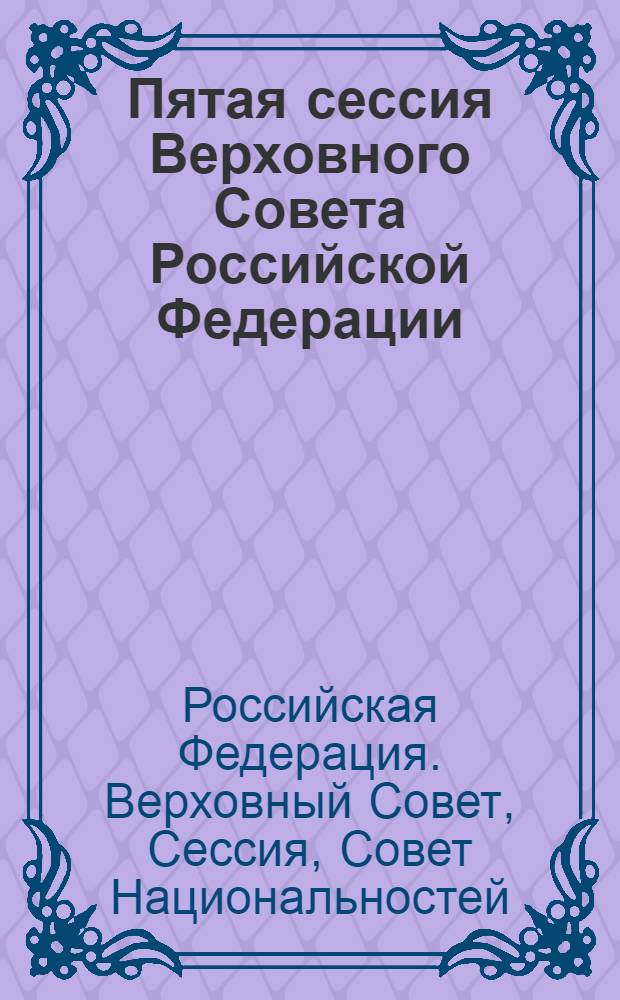 Пятая сессия Верховного Совета Российской Федерации : Бюл. ... заседания Совета Национальностей ..