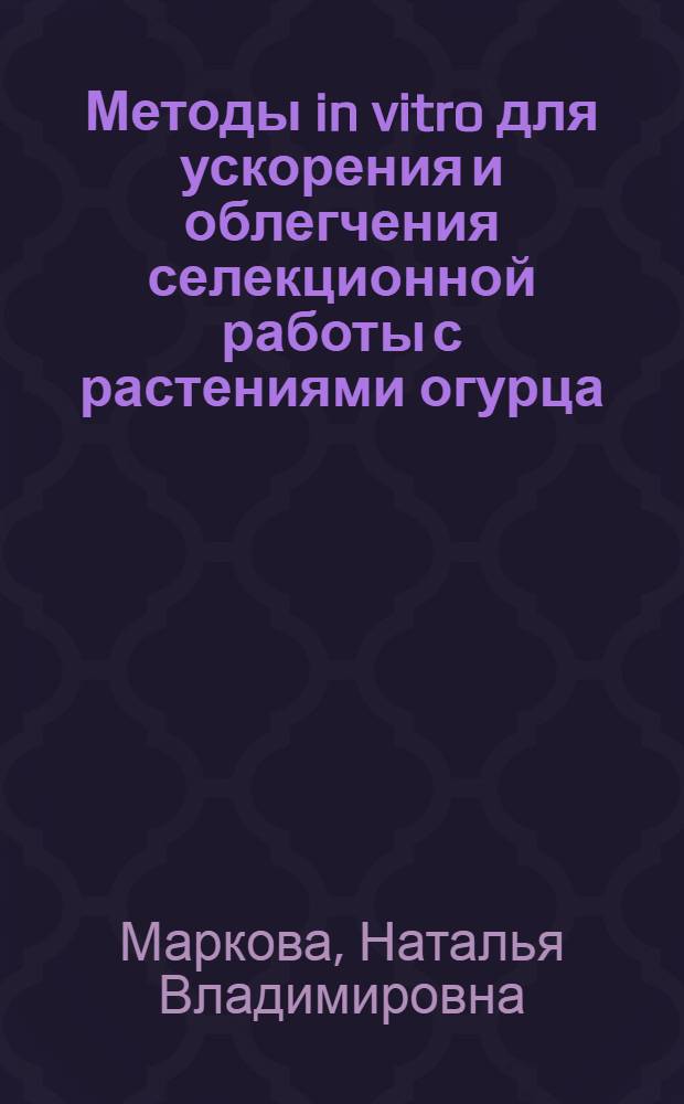 Методы in vitro для ускорения и облегчения селекционной работы с растениями огурца (Cucumis sativus L.) : Автореф. дис. на соиск. учен. степ. канд. биол. наук : (03.00.23)