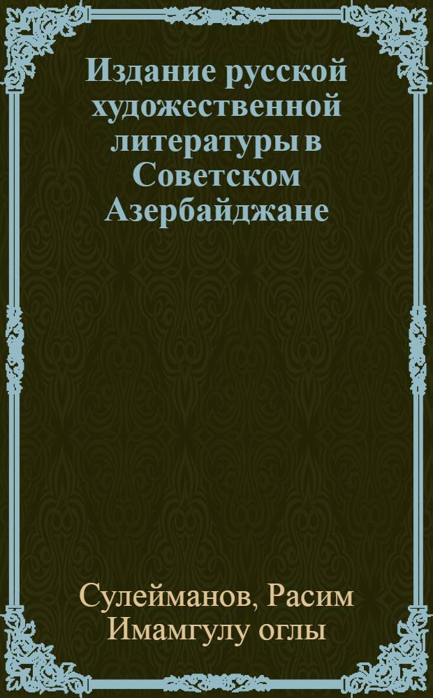 Издание русской художественной литературы в Советском Азербайджане (1920-1970 гг.) : Автореф. дис. на соиск. учен. степ. канд. филол. наук : (10.01.01; 05.25.04)
