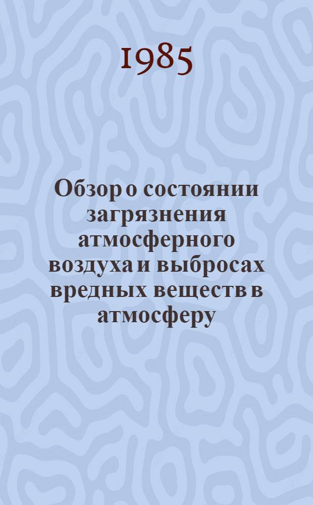 [Обзор о состоянии загрязнения атмосферного воздуха и выбросах вредных веществ в атмосферу...]. ... за 1984 год : VII. Выбросы вредных веществ в атмосферу за 1984 год