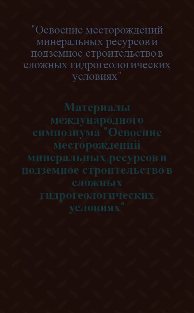 Материалы международного симпозиума "Освоение месторождений минеральных ресурсов и подземное строительство в сложных гидрогеологических условиях" (г. Белгород, СССР. 20-24 мая 1991 г.) = Proceedings of International Symposium "Exploition of Mineral Resorces Deposita Underground Conatruction in Complicated Hydrogeologioal Condition"