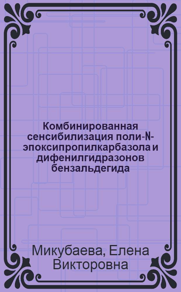 Комбинированная сенсибилизация поли-N-эпоксипропилкарбазола и дифенилгидразонов бензальдегида : Автореф. дис. на соиск. учен. степ. к. х. н
