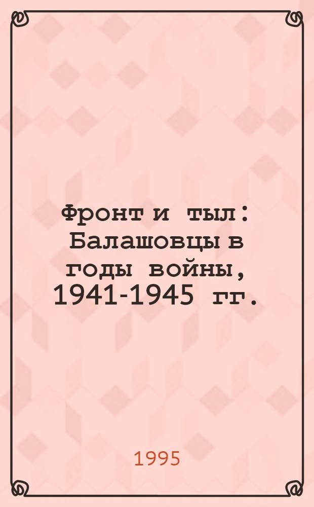 Фронт и тыл : Балашовцы в годы войны, 1941-1945 гг. : Сборник