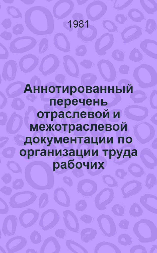 Аннотированный перечень отраслевой и межотраслевой документации по организации труда рабочих, ИТР и служащих, действующей на предприятиях промышленности строительных материалов, лесной и деревообрабатывающей промышленности Минэнерго СССР : (по состоянию на 01.10.81). Вып. 1