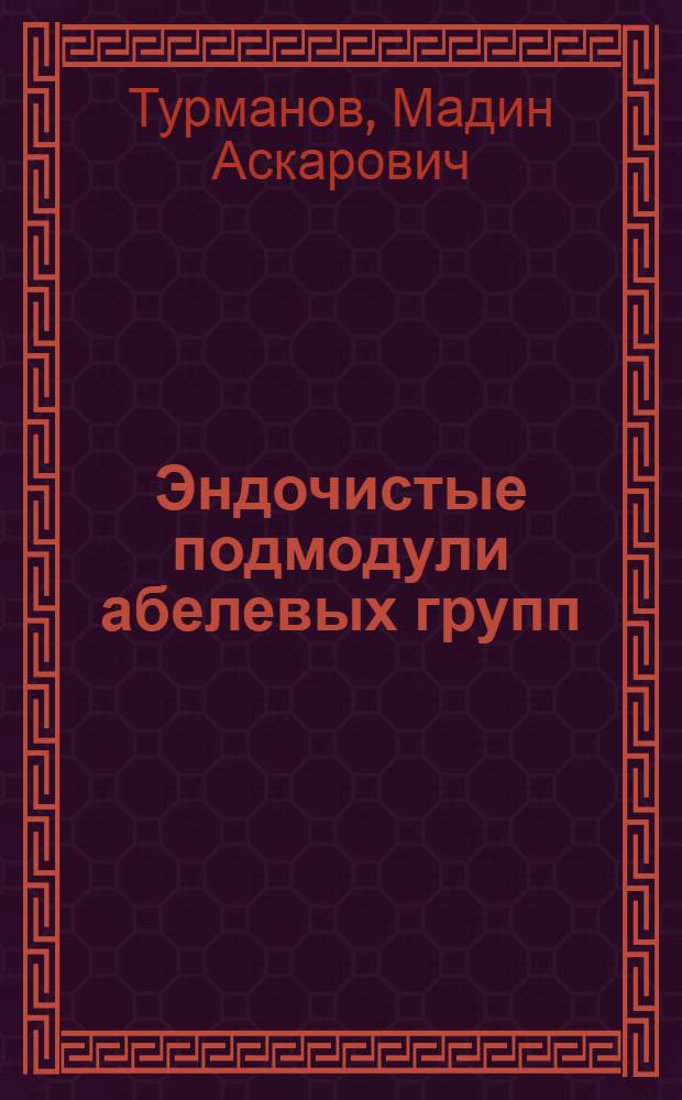 Эндочистые подмодули абелевых групп : Автореф. дис. на соиск. учен. степ. канд. физ.-мат. наук : (01.01.06)
