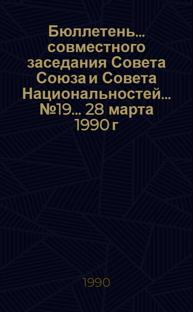 Бюллетень... совместного заседания Совета Союза и Совета Национальностей... ... № 19... 28 марта 1990 г.