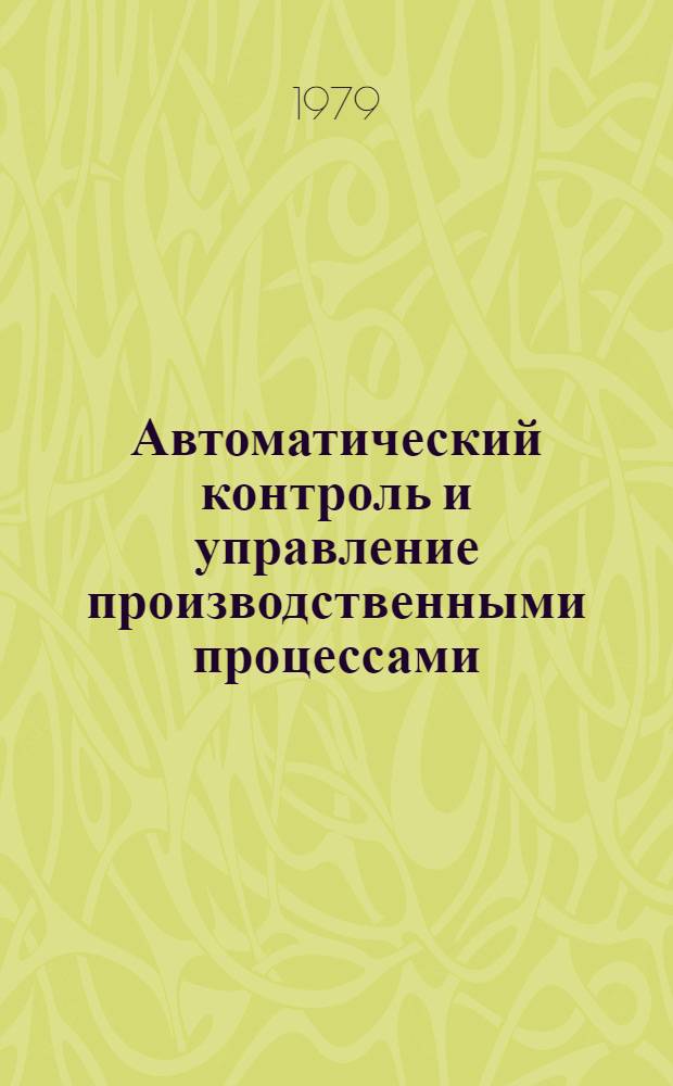 Автоматический контроль и управление производственными процессами : Тез. докл. науч.-техн. конф. (г. Могилев, 28-29 нояб. 1979 г.)