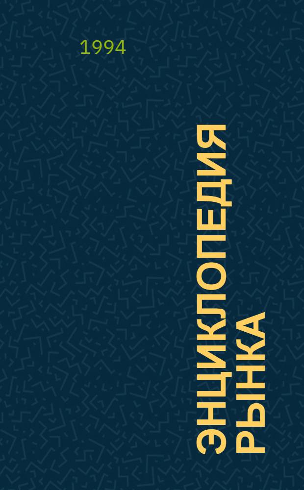Энциклопедия рынка : Многотом. пятиязыч. словарь-справочник : Термины, эквиваленты, дефиниции : 2330 терминов на рус. яз., 10000 эквивалентов на 4-х яз. - англ., итал., нем., фр