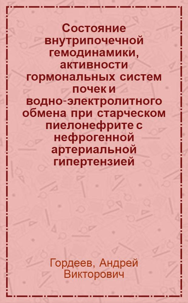 Состояние внутрипочечной гемодинамики, активности гормональных систем почек и водно-электролитного обмена при старческом пиелонефрите с нефрогенной артериальной гипертензией : Автореф. дис. на соиск. учен. степ. канд. мед. наук : (14.00.05)