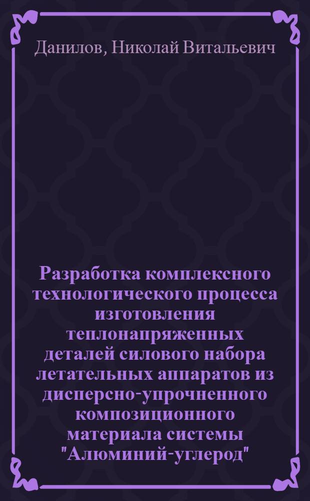 Разработка комплексного технологического процесса изготовления теплонапряженных деталей силового набора летательных аппаратов из дисперсно-упрочненного композиционного материала системы "Алюминий-углерод" : Автореф. дис. на соиск. учен. степ. к. т. н
