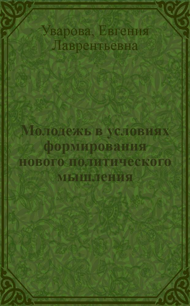 Молодежь в условиях формирования нового политического мышления : (Социал.-культурол. аспект) : Автореф. дис. на соиск. учен. степ. д-ра филос. наук : (09.00.02)