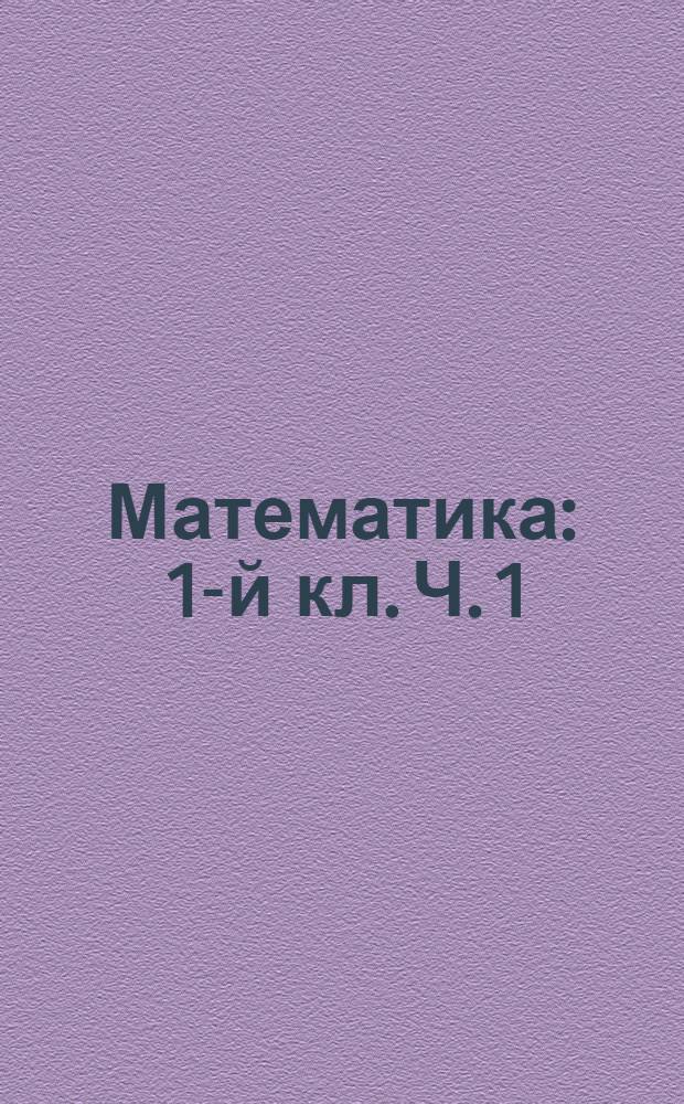 Математика : 1-й кл. Ч. 1